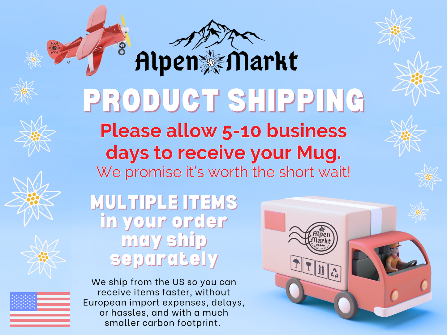 PRODUCT SHIPPING
We ship from the US so you can receive items faster, without European import expenses, delays, or hassles, and with a much smaller carbon footprint.
Please allow 5-10 business days to receive your Mug.
We promise it’s worth the short wait!
Multiple items in your order may ship
separately.